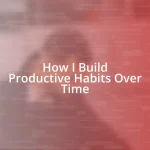 How I Build Productive Habits Over Time