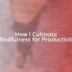 How I Cultivate Mindfulness for Productivity
