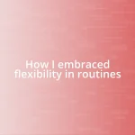 How I embraced flexibility in routines