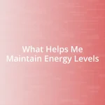 What Helps Me Maintain Energy Levels