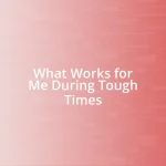 What Works for Me During Tough Times