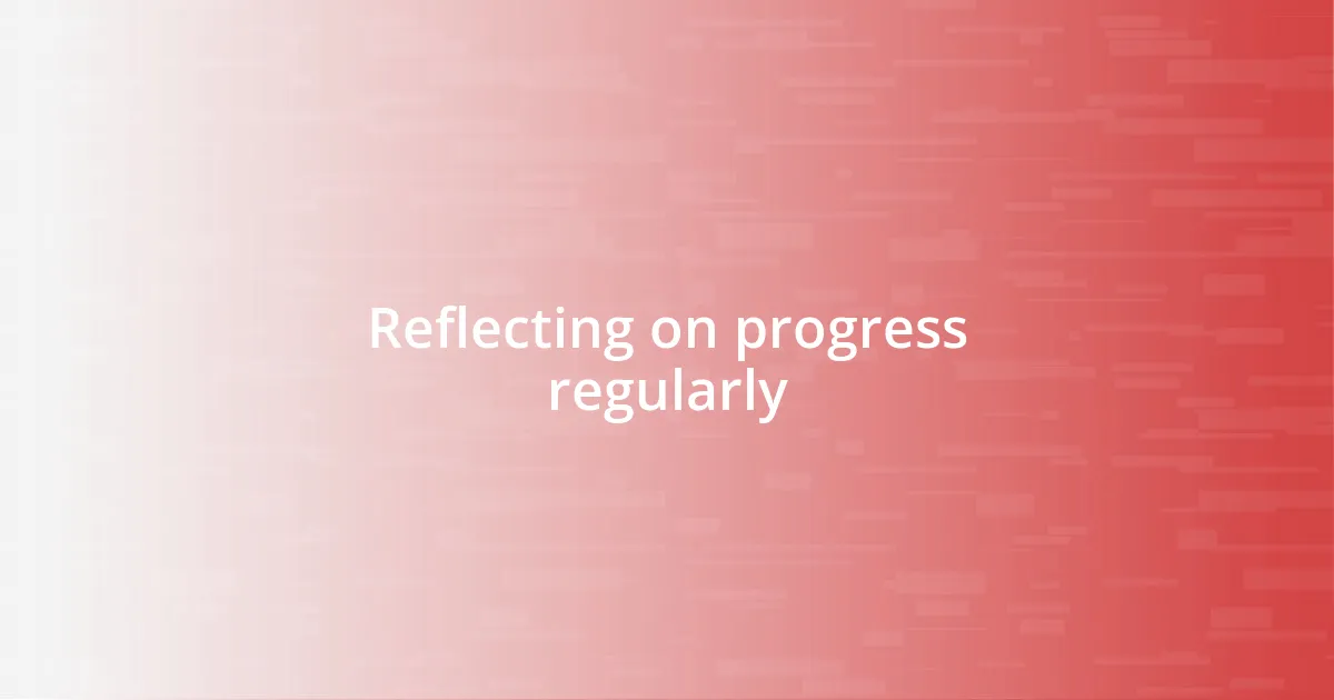 Reflecting on progress regularly