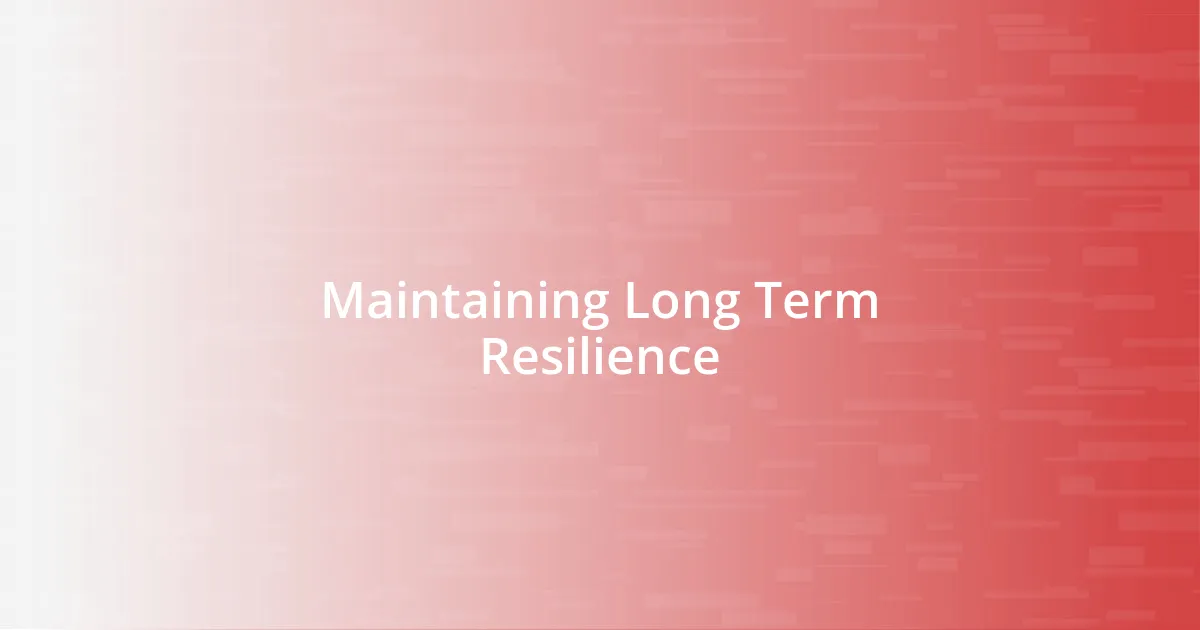 Maintaining Long Term Resilience
