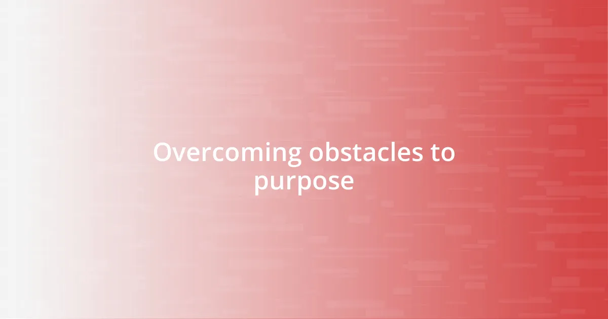 Overcoming obstacles to purpose