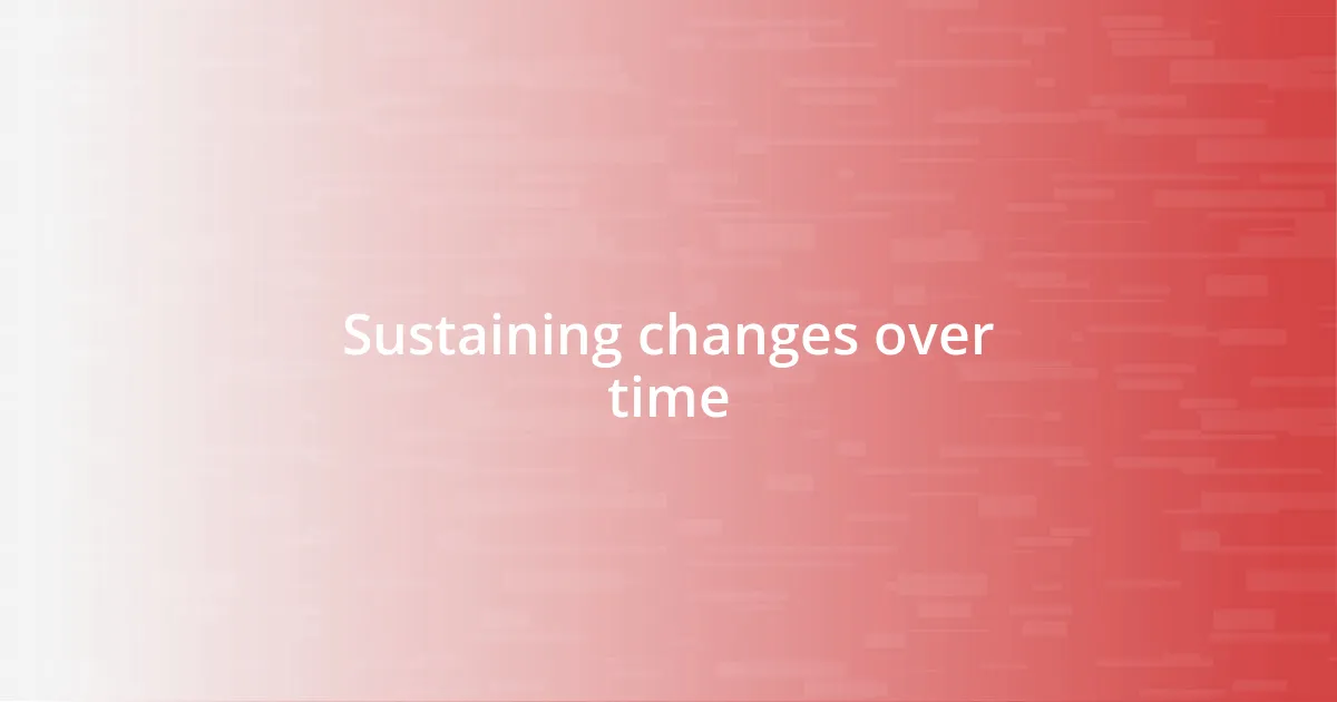 Sustaining changes over time