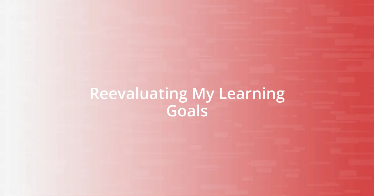 Reevaluating My Learning Goals