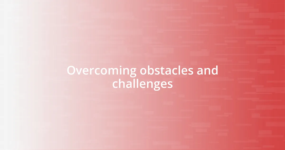 Overcoming obstacles and challenges