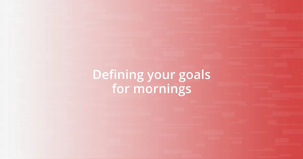 Defining your goals for mornings