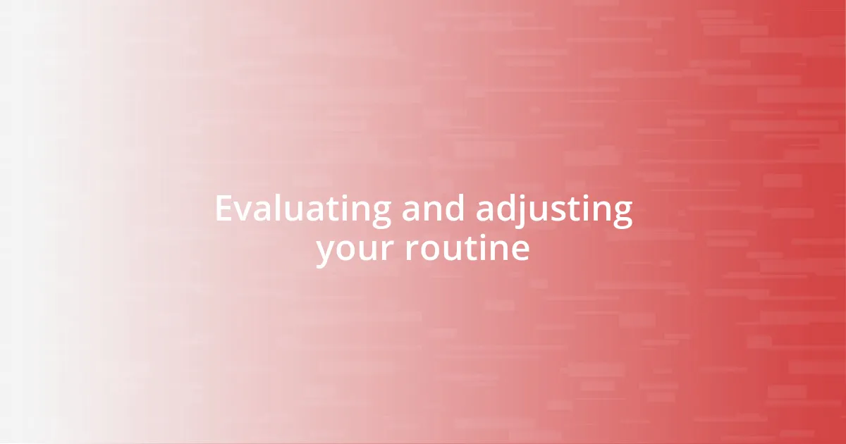 Evaluating and adjusting your routine