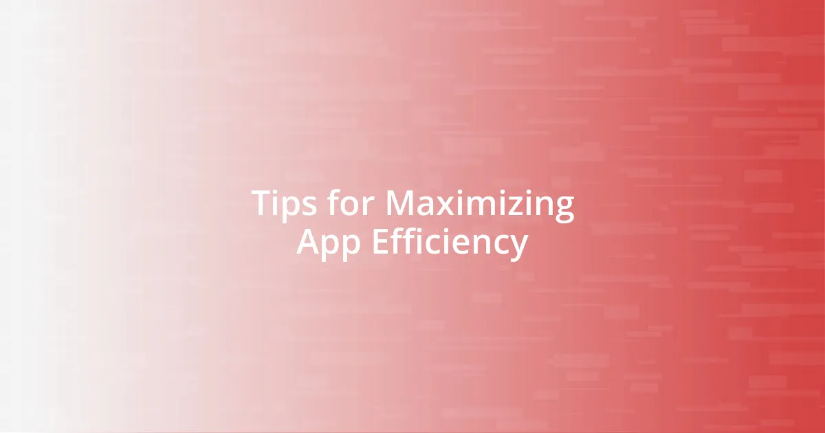 Tips for Maximizing App Efficiency
