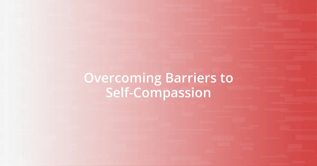 Overcoming Barriers to Self-Compassion
