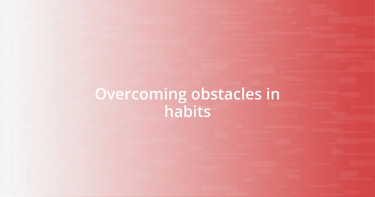 Overcoming obstacles in habits