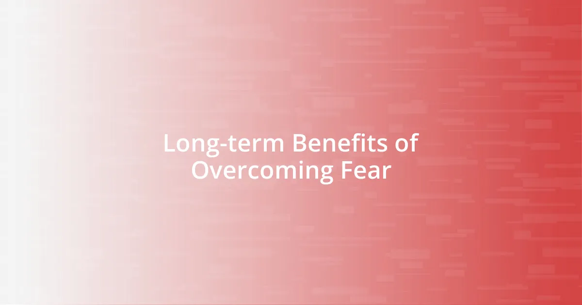 Long-term Benefits of Overcoming Fear
