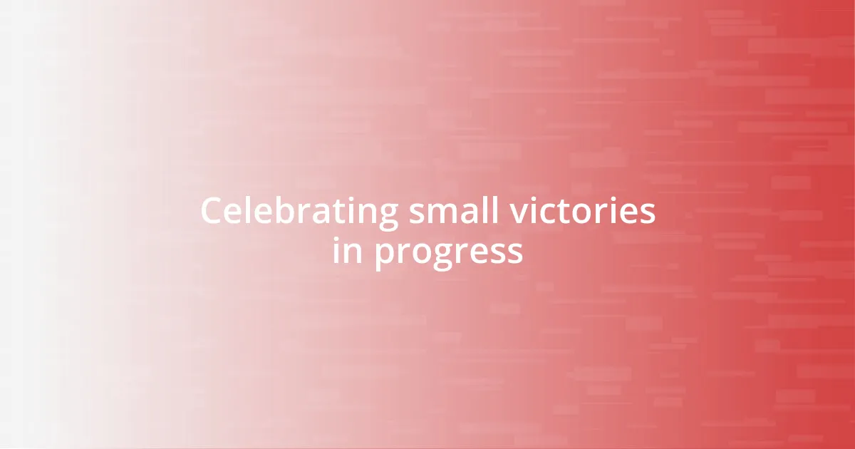 Celebrating small victories in progress