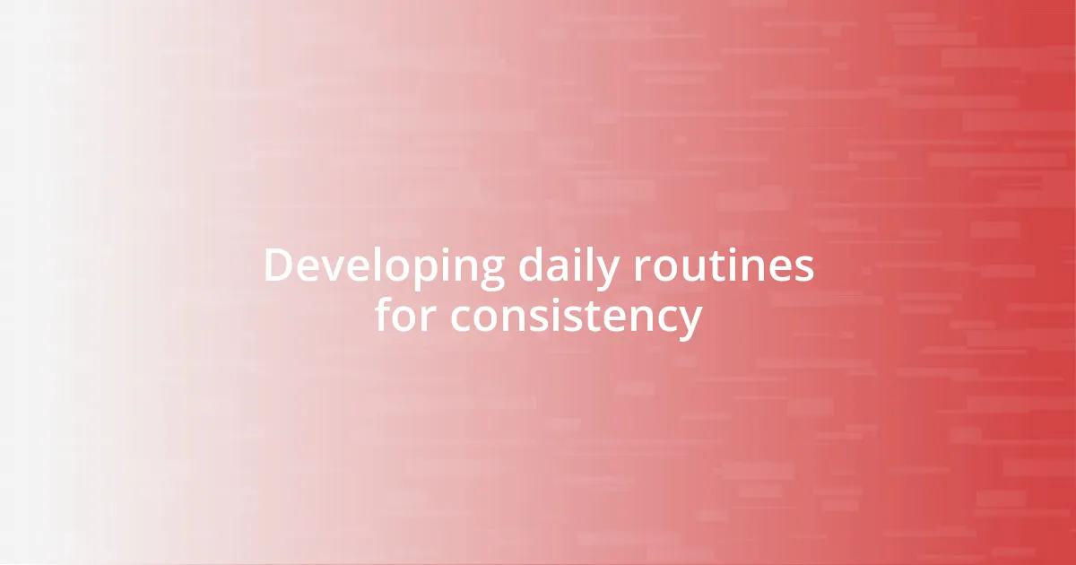 Developing daily routines for consistency